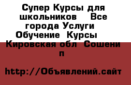Супер-Курсы для школьников  - Все города Услуги » Обучение. Курсы   . Кировская обл.,Сошени п.